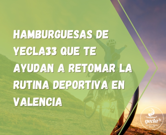 hamburguesas de yecla que te ayudan a retomar la rutina deportiva en valencia